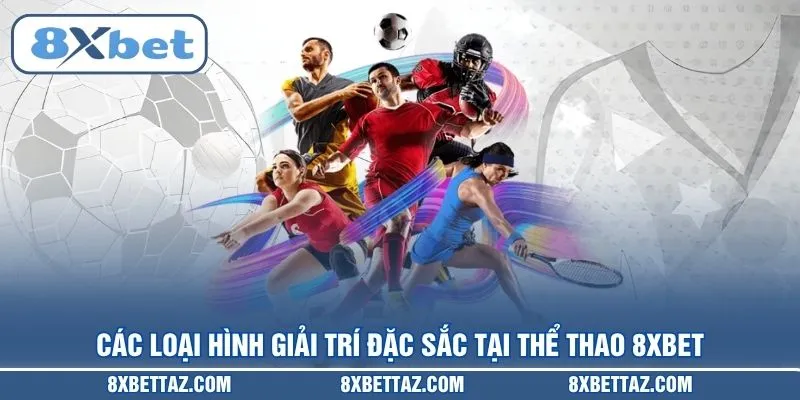 Các loại hình giải trí đặc sắc tại Thể thao 8XBET