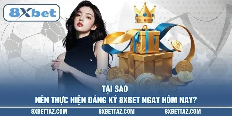 Tại sao nên thực hiện Đăng ký 8XBET ngay hôm nay