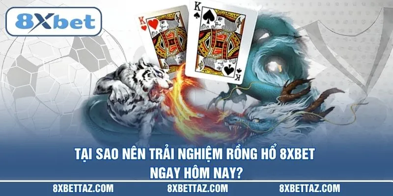 Tại sao nên trải nghiệm Rồng hổ 8XBET ngay hôm nay?
