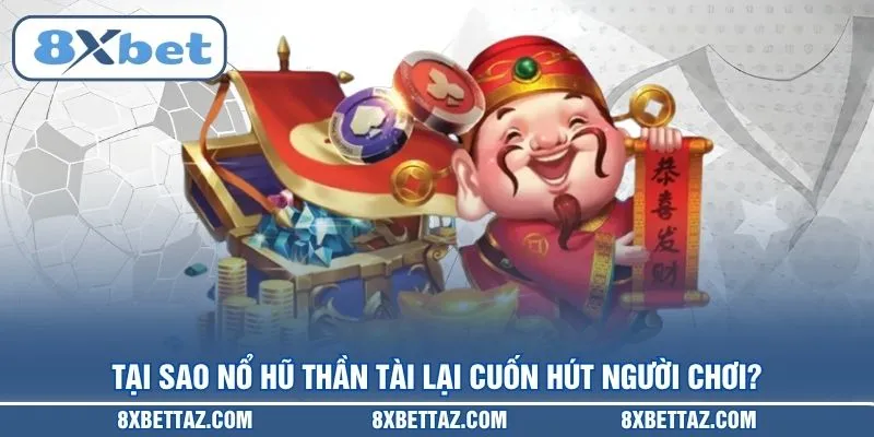 Tại sao Nổ hũ thần tài lại cuốn hút người chơi?
